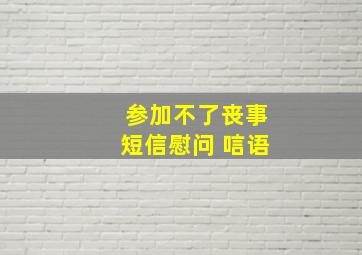 参加不了丧事短信慰问 唁语